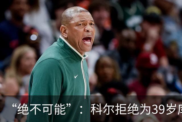 “绝不可能”：科尔拒绝为39岁库里透支未来，暗示与三人组同期离队