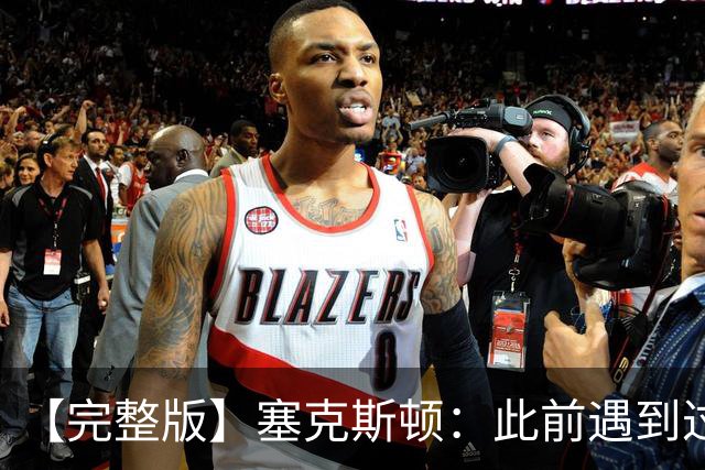 【完整版】塞克斯顿：此前遇到过卢卡手感火热 所以能成队友很棒