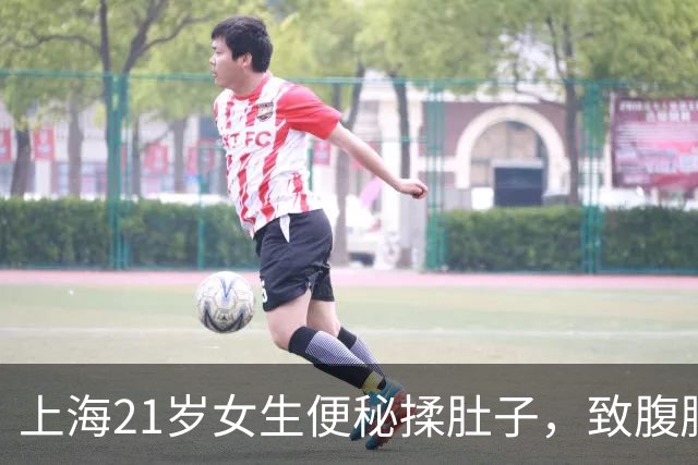 上海21岁女生便秘揉肚子，致腹腔出血400毫升！医生：太瘦！163cm应在120斤以上