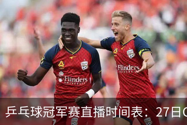 乒乓球冠军赛直播时间表：27日CCTV5+直播国乒赛事，孙颖莎迎首秀