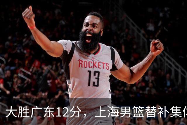 大胜广东12分，上海男篮替补集体爆发，拉塞尔22+5融入体系，李弘权上演隔扣