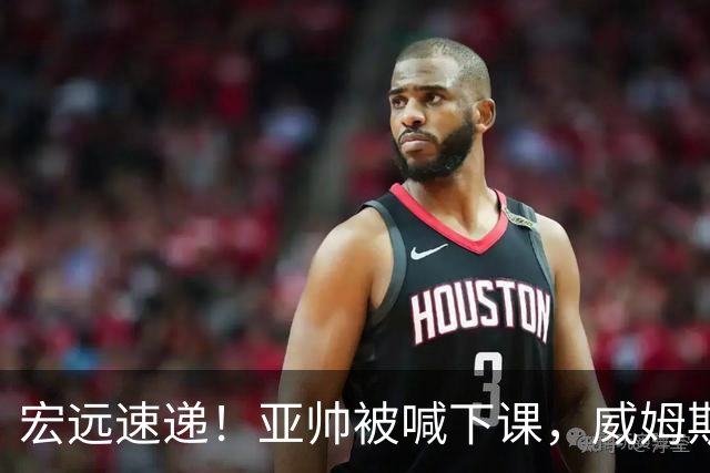 宏远速递！亚帅被喊下课，威姆斯在线投简历，杜锋真被冤枉了