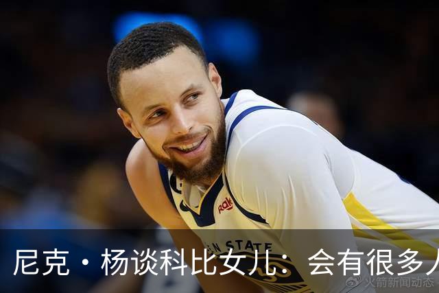 尼克·杨谈科比女儿：会有很多人追她，孩子基因肯定了不得