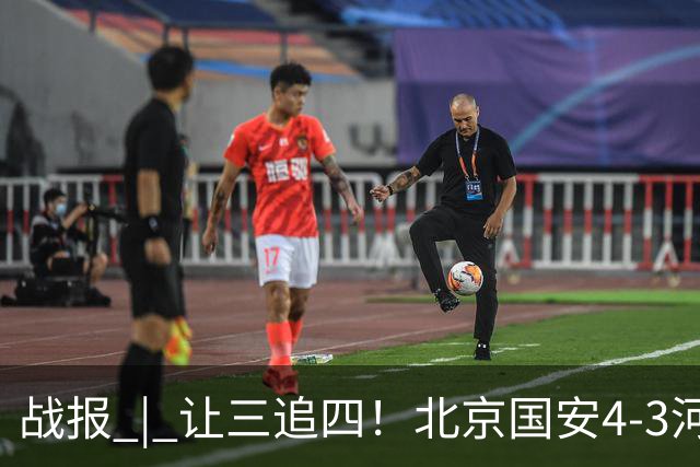 战报 | 让三追四！北京国安4-3河南俱乐部彩陶坊