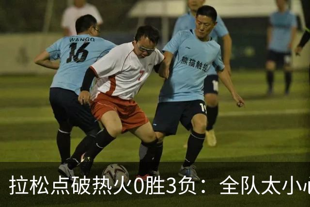 拉松点破热火0胜3负：全队太小心翼翼，总在等别人站出来