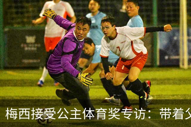 梅西接受公主体育奖专访：带着父亲遗愿领奖，足球内核从来不止进球夺冠