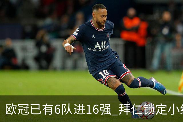 欧冠已有6队进16强 拜仁锁定小组第一