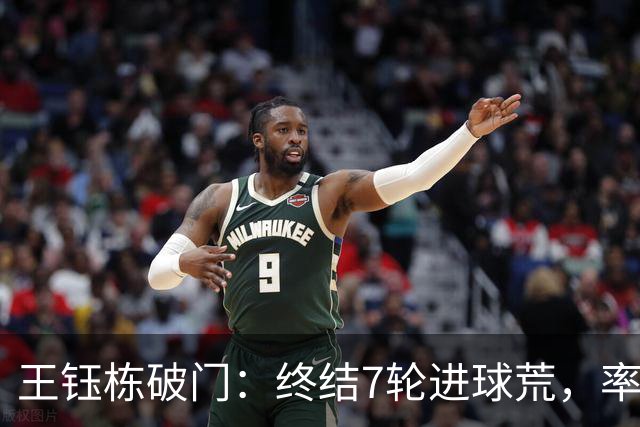王钰栋破门：终结7轮进球荒，率队成功逆转，终结两连败