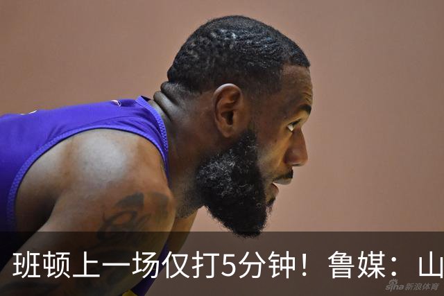 班顿上一场仅打5分钟！鲁媒：山东会在第一段结束后进行一些调整