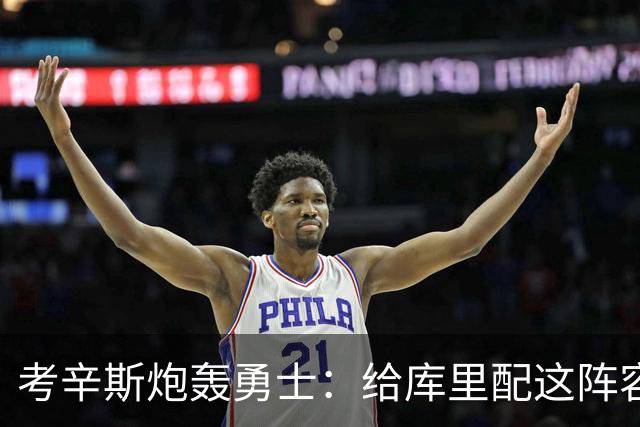 考辛斯炮轰勇士：给库里配这阵容，邓利维凭什么还在岗