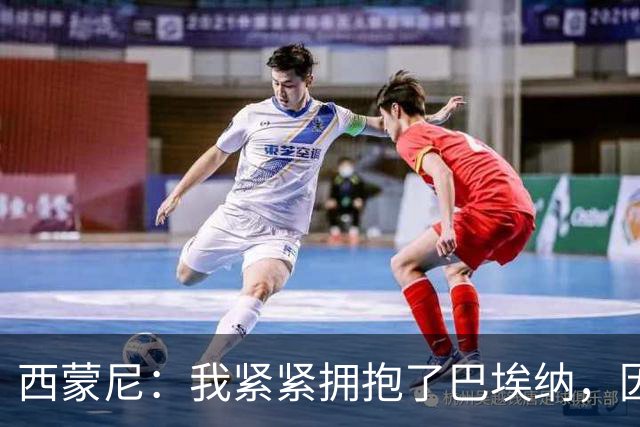 西蒙尼：我紧紧拥抱了巴埃纳，因为他刚打进了一个世界波