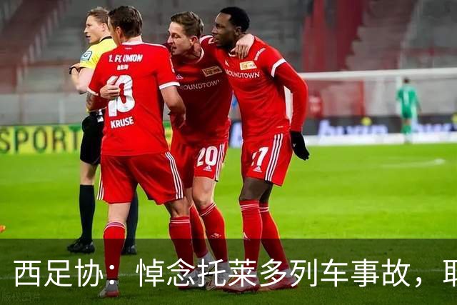 西足协：悼念托莱多列车事故，取消今天室内足球主帅续约仪式