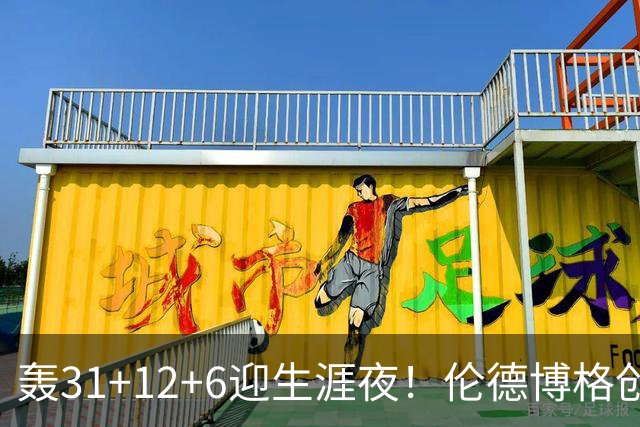 轰31+12+6迎生涯夜！伦德博格创5纪录比肩韦伯 谁说无缘最佳新秀？