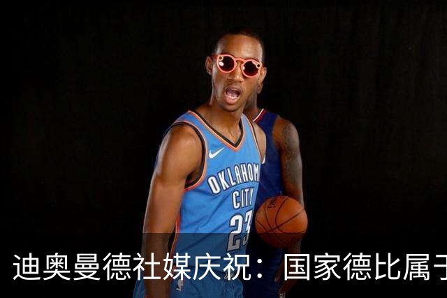迪奥曼德社媒庆祝：国家德比属于我们，我们是皇家马德里！