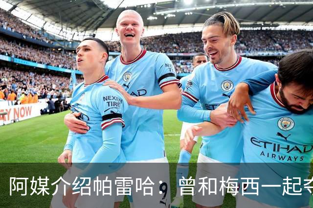 阿媒介绍帕雷哈：曾和梅西一起夺得北奥金牌，如今在西协乙当总监