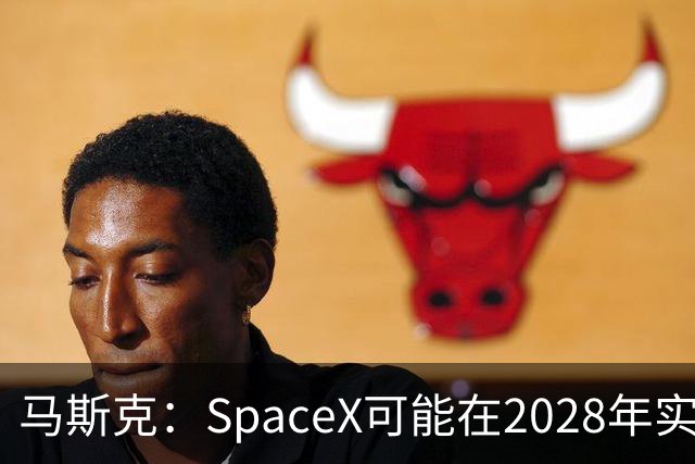 马斯克：SpaceX可能在2028年实现1万亿美元营收