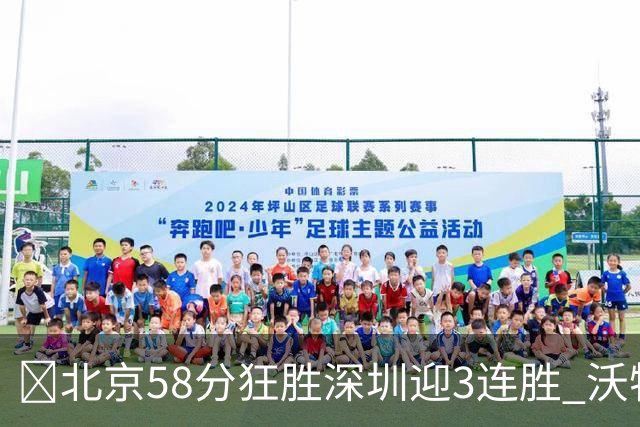 🏀北京58分狂胜深圳迎3连胜 沃特斯7记三分21分 曾凡博19+7
