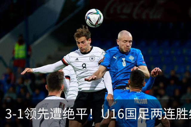 3-1领先遭绝平！U16国足两连胜终结，出线之路亮红灯，下轮若输恐将出局
