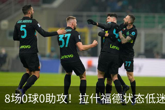 8场0球0助攻！拉什福德状态低迷原因曝光：他一直带伤出战