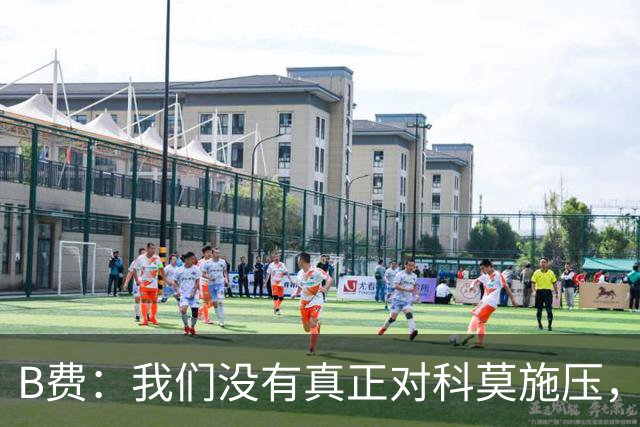 B费：我们没有真正对科莫施压，没有让他们感受到我们逼抢的威胁
