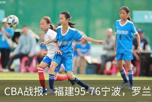 CBA战报：福建95-76宁波，罗兰兹-斯米茨22分