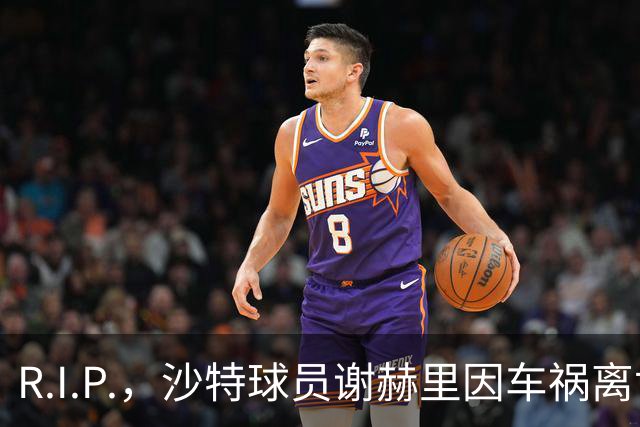 R.I.P.，沙特球员谢赫里因车祸离世，年仅19岁