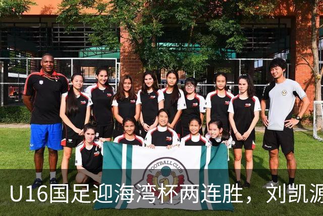 U16国足迎海湾杯两连胜，刘凯源点射破门+染红